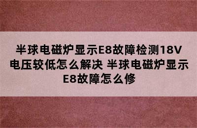 半球电磁炉显示E8故障检测18V电压较低怎么解决 半球电磁炉显示E8故障怎么修